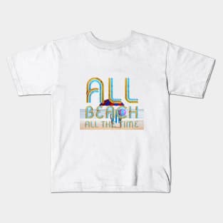 All Beach All the Time Kids T-Shirt